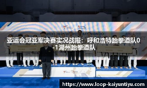 亚运会冠亚军决赛实况战报：呼和浩特跆拳道队0-1湖州跆拳道队