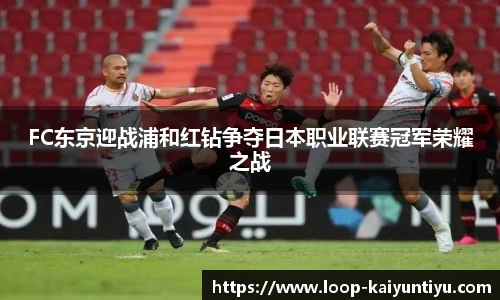 FC东京迎战浦和红钻争夺日本职业联赛冠军荣耀之战